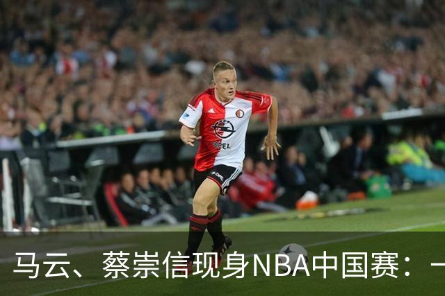 马云、蔡崇信现身NBA中国赛：一场赛事背后，阿里在赌88VIP和AI的长期价值