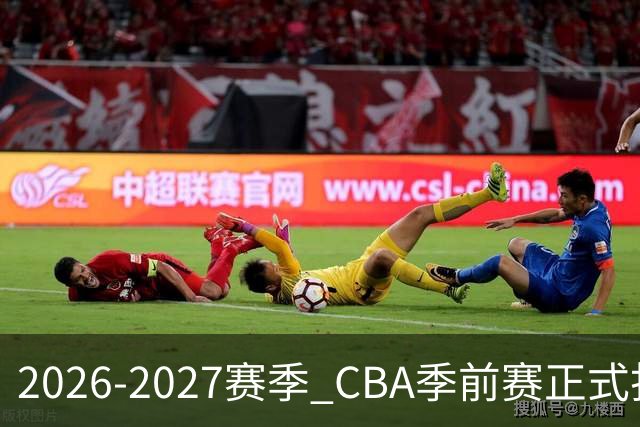 2026-2027赛季 CBA季前赛正式打响